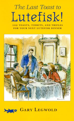 The Last Toast to Lutefisk!: 102 Toasts, Tidbits, and Trifles for Your Next Lutefisk Dinner by Gary Legwold
