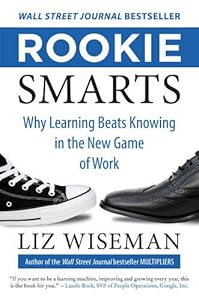 Rookie Smarts: Why Learning Beats Knowing in the New Game of Work by Liz Wiseman
