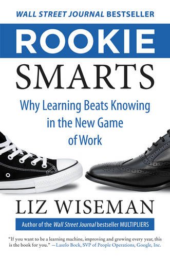 Rookie Smarts: Why Learning Beats Knowing in the New Game of Work by Liz Wiseman