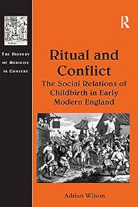 Ritual and Conflict: The Social Relations of Childbirth in Early Modern England (The History of Medicine in Context)