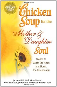 Chicken Soup for the Mother and Daughter Soul: Stories to Warm the Heart and Honor The Relationship