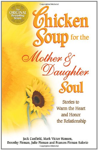 Chicken Soup for the Mother and Daughter Soul: Stories to Warm the Heart and Honor The Relationship by Jack Canfield