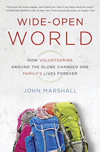 Wide-Open World: How Volunteering Around the Globe Changed One Family's Lives Forever by John Marshall