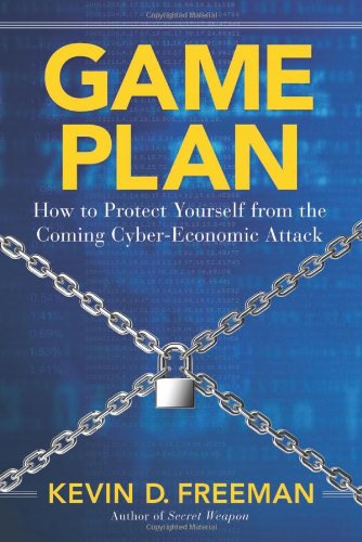 Game Plan: How to Protect Yourself from the Coming Cyber-Economic Attack by Kevin D. Freeman
