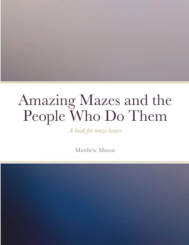 Amazing Mazes and the People Who Do Them: A book for maze lovers by Matthew Mason