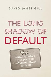The Long Shadow of Default: Britain’s Unpaid War Debts to the United States, 1917-2020 by David James Gill
