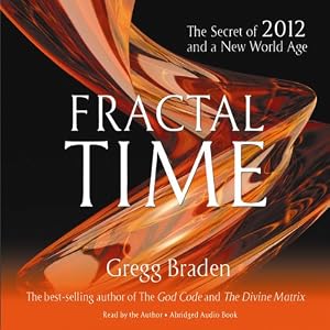 Fractal Time: The Secret of 2012 and a New World Age by Gregg Braden