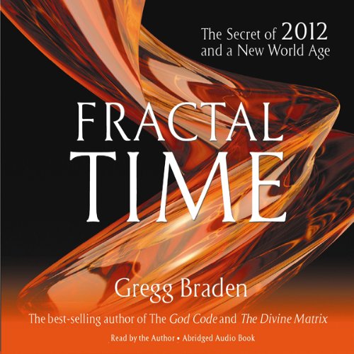 Fractal Time: The Secret of 2012 and a New World Age by Gregg Braden