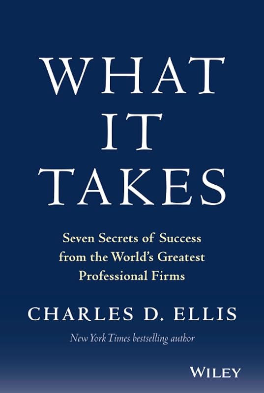 What It Takes: Seven Secrets of Success from the World's Greatest Professional Firms by Charles D. Ellis