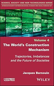 The World's Construction Mechanism: Trajectories, Imbalances, and the Future of Societies (Science, Society and New Technologies; Interdisciplinarity Between Biological Sciences and Social Sciences) by Jacques Barnouin