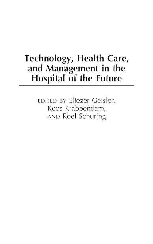 Technology, Health Care, and Management in the Hospital of the Future by Eliezer Geisler