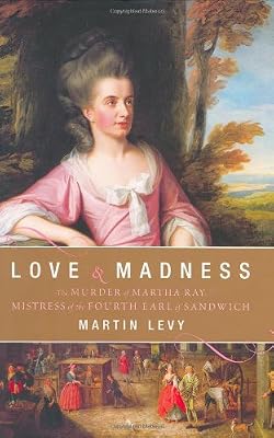 Love and Madness: The Murder of Martha Ray, Mistress of the Fourth Earl of Sandwich