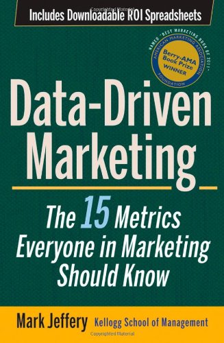Data-Driven Marketing: The 15 Metrics Everyone in Marketing Should Know by Mark Jeffery