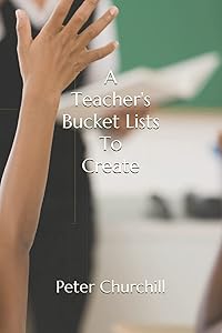 A Teacher's Bucket Lists To Create: For Teachers by Peter Churchill
