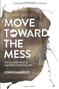 Move Toward the Mess: The Ultimate Fix for a Boring Christian Life by John Hambrick