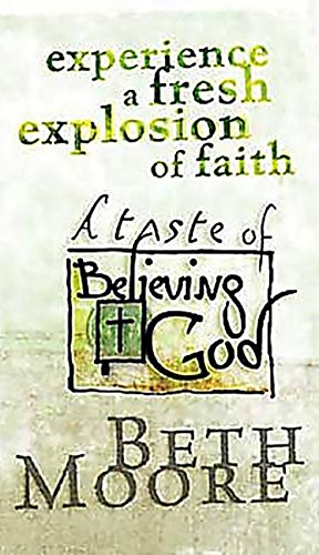Experience a Fresh Explosion of Faith: A Taste of Believing God by Beth Moore