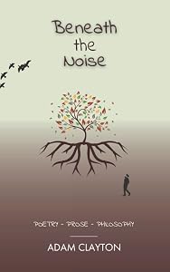 Beneath the Noise: Poetry - Prose - Philosophy by Adam Clayton