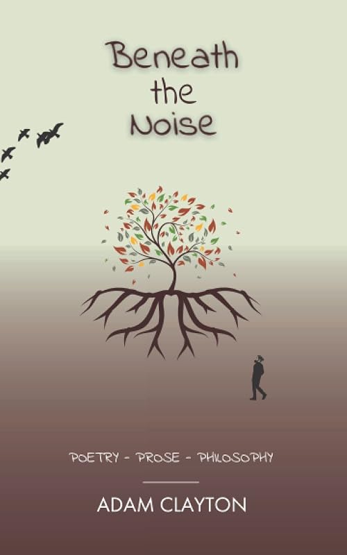 Beneath the Noise: Poetry - Prose - Philosophy by Adam Clayton