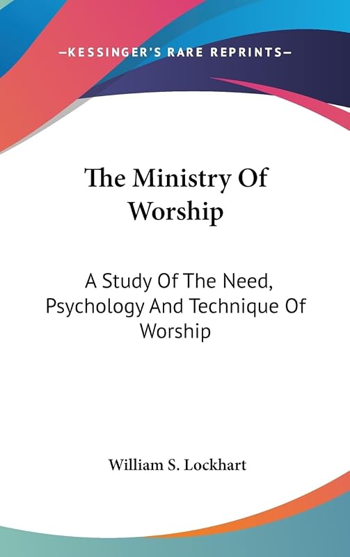 The Ministry Of Worship: A Study Of The Need, Psychology And Technique Of Worship by William S Lockhart