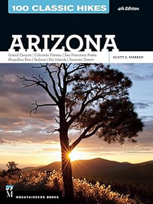100 Classic Hikes Arizona: Arizona, Grand Canyon, Colorado Plateau, San Francisco Peaks, Mogollon Rim, Sedona, Sky Islands, Sonoran Desert