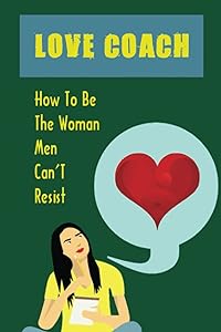 Love Coach: How To Be The Woman Men Can’T Resist by Mason Bir
