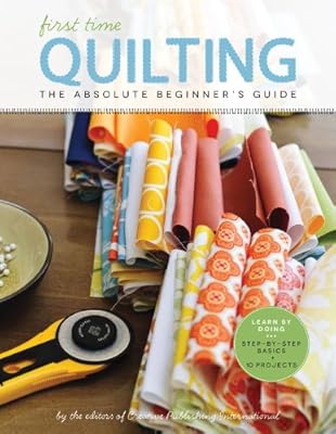 First Time Quilting: The Absolute Beginner's Guide: There's A First Time For Everything