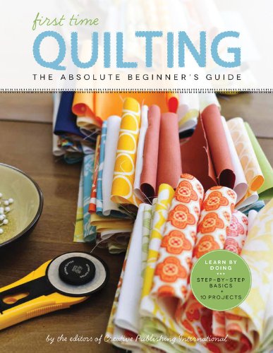 First Time Quilting: The Absolute Beginner's Guide: There's A First Time For Everything by Editors of Creative Publishing
