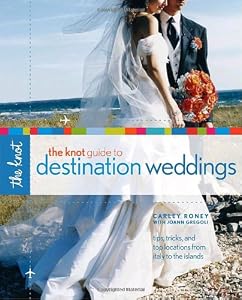 The Knot Guide to Destination Weddings by Carley Roney