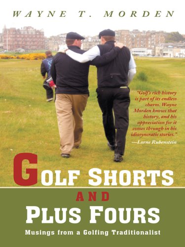 Golf Shorts and Plus Fours: Musings from a Golfing Traditionalist by Wayne T. Morden