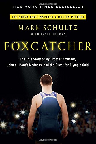Foxcatcher: The True Story of My Brother's Murder, John du Pont's Madness, and the Quest for Olympic Gold by Mark Schultz