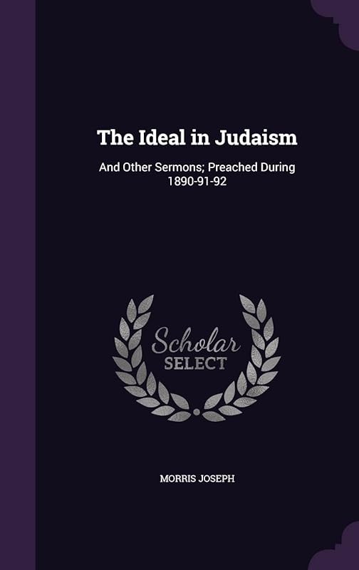 The Ideal in Judaism: And Other Sermons; Preached During 1890-91-92 by Morris Joseph