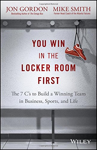 You Win in the Locker Room First: The 7 C's to Build a Winning Team in Business, Sports, and Life by Jon Gordon