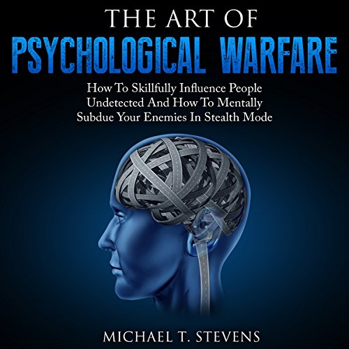 The Art of Psychological Warfare: How to Skillfully Influence People Undetected and How to Mentally Subdue Your Enemies in Stealth Mode