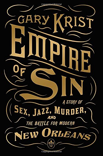 Empire of Sin: A Story of Sex, Jazz, Murder, and the Battle for Modern New Orleans by Gary Krist