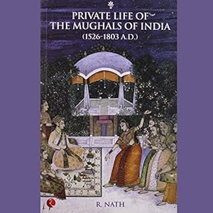 Private Life Of The Mughals Of India: 1526-1803 A.D. by R. Nath