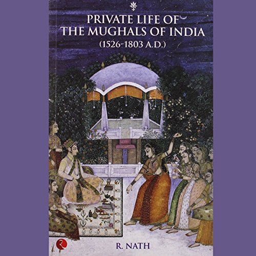 Private Life Of The Mughals Of India: 1526-1803 A.D. by R. Nath