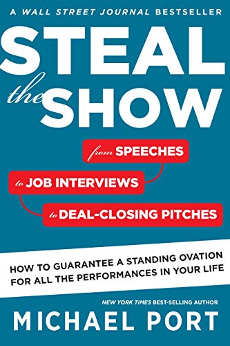 Steal the Show: From Speeches to Job Interviews to Deal-Closing Pitches, How to Guarantee a Standing Ovation for All the Performances in Your Life by Michael Port