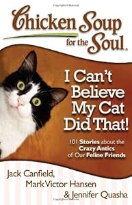 Chicken Soup for the Soul: I Can't Believe My Cat Did That!: 101 Stories about the Crazy Antics of Our Feline Friends by Jennifer Quasha