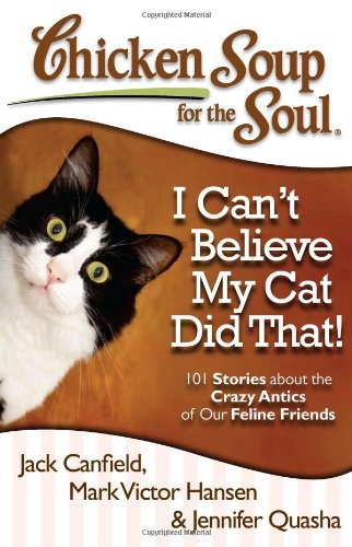 Chicken Soup for the Soul: I Can't Believe My Cat Did That!: 101 Stories about the Crazy Antics of Our Feline Friends by Jennifer Quasha