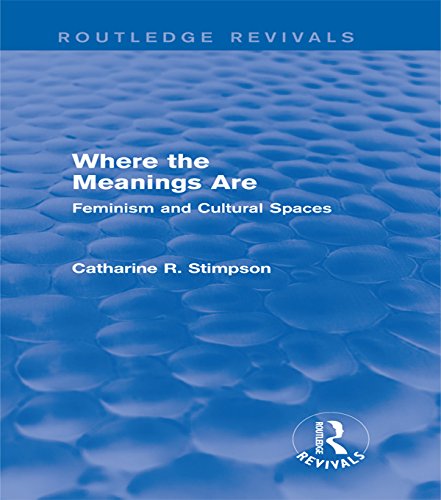 Where the Meanings Are (Routledge Revivals): Feminism and Cultural Spaces by Catharine R. Stimpson