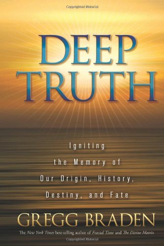 Deep Truth: Igniting the Memory of Our Origin, History, Destiny, and Fate by Gregg Braden