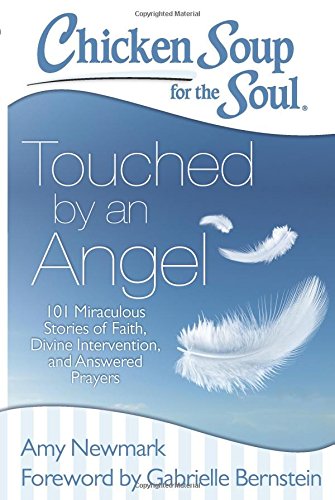 Chicken Soup for the Soul: Touched by an Angel: 101 Miraculous Stories of Faith, Divine Intervention, and Answered Prayers by Amy Newmark