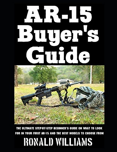 AR-15 Buyer's Guide: The Ultimate Step-By-Step Beginner's Guide On What To Look For In Your AR-15 and the Best Models To Choose From by Ronald Williams