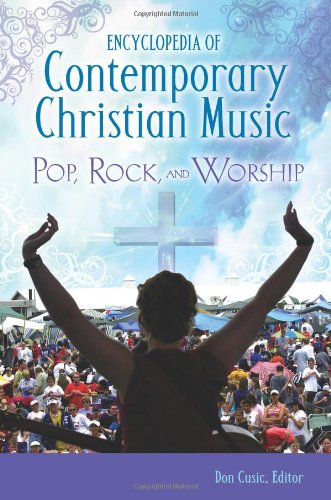 Encyclopedia of Contemporary Christian Music: Pop, Rock, and Worship by Don Cusic