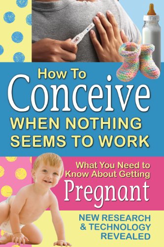 How to Conceive When Nothing Seems to Work: What You Need to Know About Getting Pregnant: New Research and Technology Revealed by Atlantic Publishing Group Inc