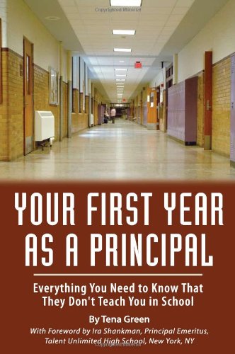 Your First Year As Principal: Everything You Need to Know That They Don't Teach in School by Tena Green