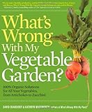 What's Wrong With My Vegetable Garden?: 100% Organic Solutions for All Your Vegetables, from Artichokes to Zucchini