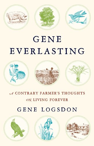 Gene Everlasting: A Contrary Farmer's Thoughts on Living Forever by Gene Logsdon