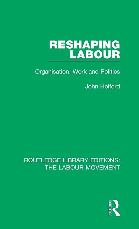 Reshaping Labour (Routledge Library Editions: The Labour Movement) by John Holford