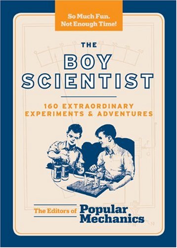 The Boy Scientist: 160 Extraordinary Experiments & Adventures (Boy (Popular Mechanics-Hearst Books)) by Popular Mechanics